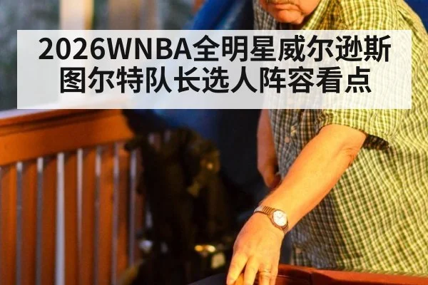 2026WNBA全明星威尔逊斯图尔特队长选人阵容看点