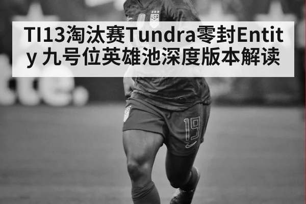 TI13淘汰赛Tundra零封Entity 九号位英雄池深度版本解读
