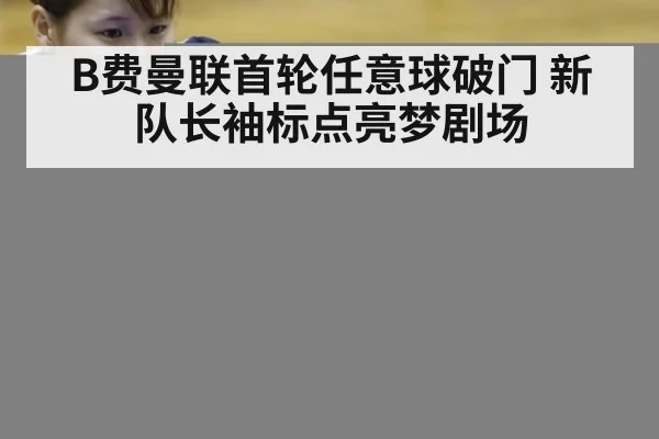 B费曼联首轮任意球破门 新队长袖标点亮梦剧场