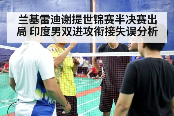 兰基雷迪谢提世锦赛半决赛出局 印度男双进攻衔接失误分析