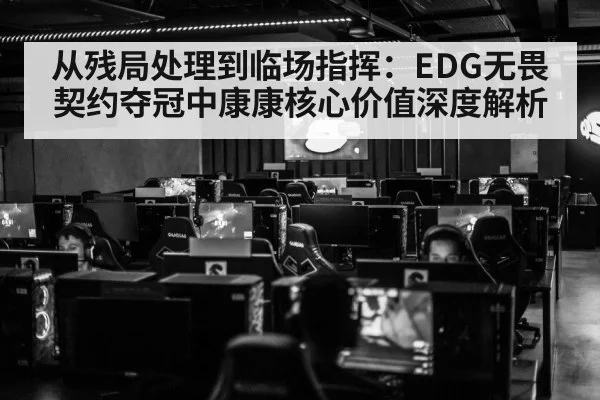 从残局处理到临场指挥：EDG无畏契约夺冠中康康核心价值深度解析