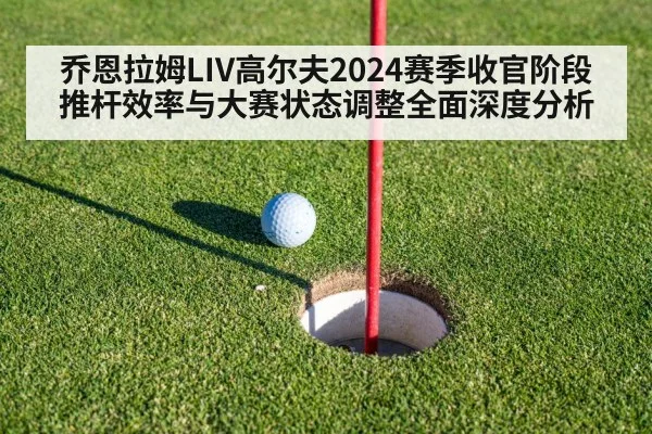 乔恩拉姆LIV高尔夫2024赛季收官阶段推杆效率与大赛状态调整全面深度分析