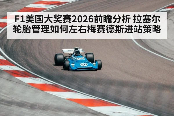 F1美国大奖赛2026前瞻分析 拉塞尔轮胎管理如何左右梅赛德斯进站策略