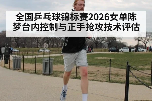 全国乒乓球锦标赛2026女单陈梦台内控制与正手抢攻技术评估