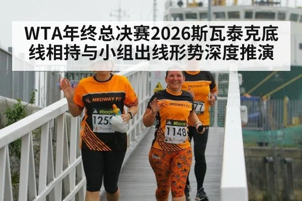 WTA年终总决赛2026斯瓦泰克底线相持与小组出线形势深度推演
